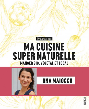 Ma cuisine super naturelle, par Ona Maiocco